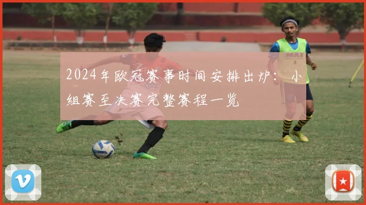 2024年欧冠赛事时间安排出炉：小组赛至决赛完整赛程一览