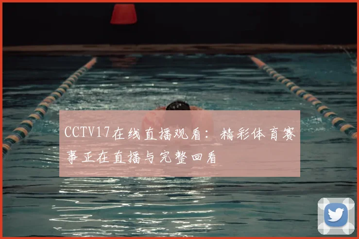 CCTV17在线直播观看：精彩体育赛事正在直播与完整回看