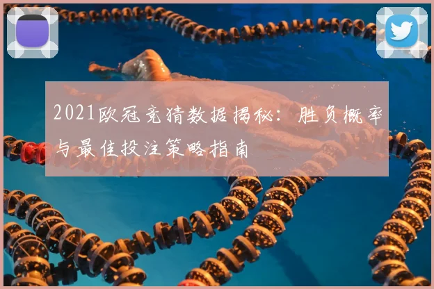 2021欧冠竞猜数据揭秘：胜负概率与最佳投注策略指南