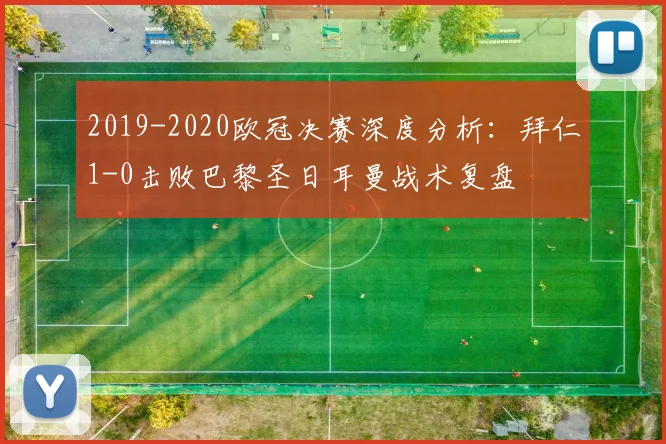 2019-2020欧冠决赛深度分析：拜仁1-0击败巴黎圣日耳曼战术复盘