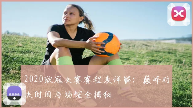 2020欧冠决赛赛程表详解：巅峰对决时间与场馆全揭秘