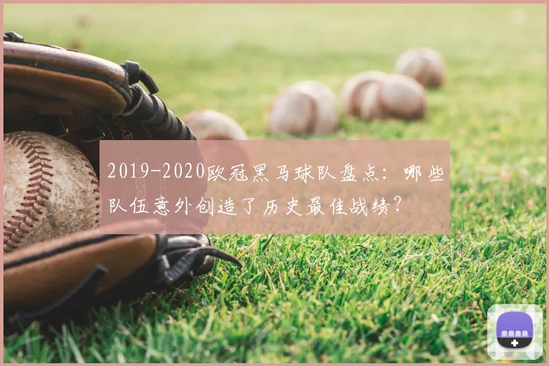 2019-2020欧冠黑马球队盘点：哪些队伍意外创造了历史最佳战绩？
