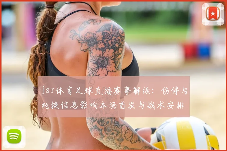 jsr体育足球直播赛事解读：伤停与轮换信息影响本场首发与战术安排